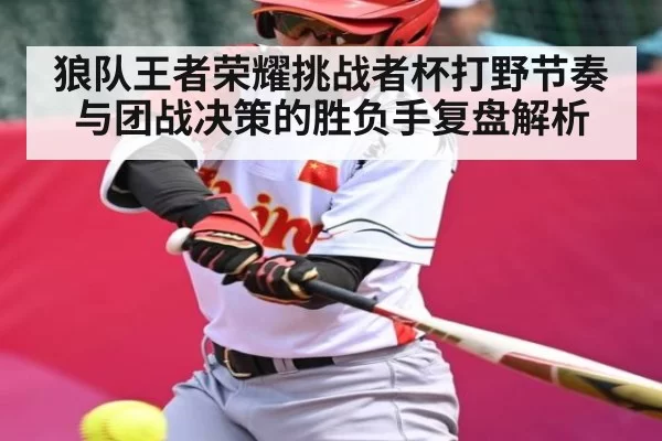 狼队王者荣耀挑战者杯打野节奏与团战决策的胜负手复盘解析