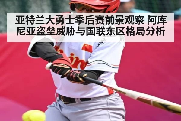 亚特兰大勇士季后赛前景观察 阿库尼亚盗垒威胁与国联东区格局分析